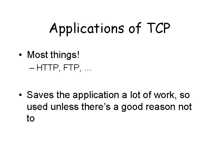 Applications of TCP • Most things! – HTTP, FTP, … • Saves the application