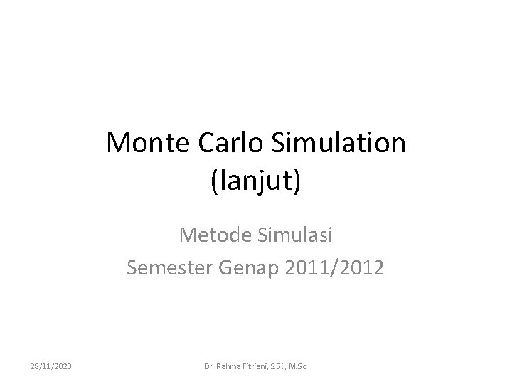 Monte Carlo Simulation (lanjut) Metode Simulasi Semester Genap 2011/2012 28/11/2020 Dr. Rahma Fitriani, S.
