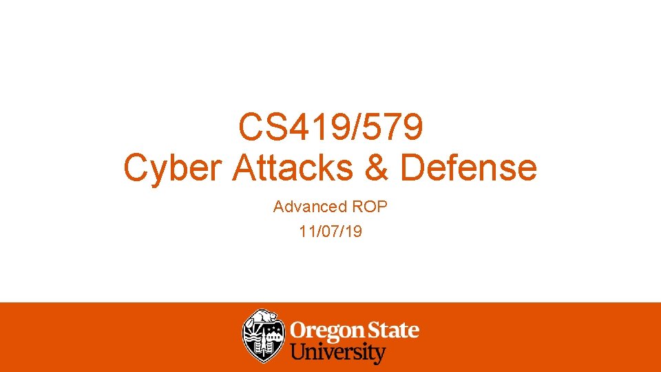 CS 419/579 Cyber Attacks & Defense Advanced ROP 11/07/19 