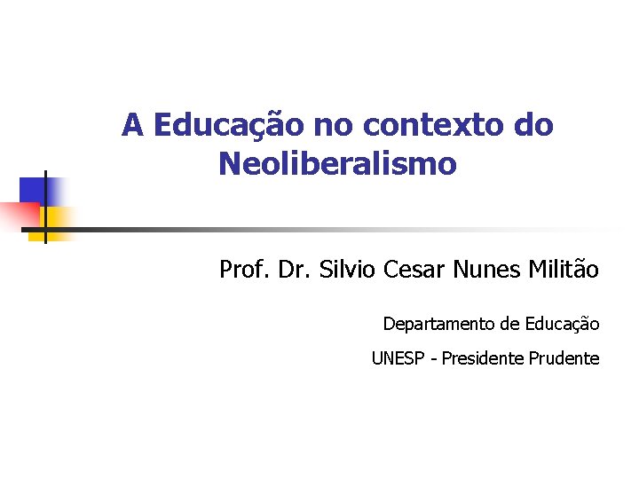 A Educação no contexto do Neoliberalismo Prof. Dr. Silvio Cesar Nunes Militão Departamento de