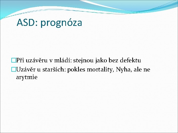 ASD: prognóza �Při uzávěru v mládí: stejnou jako bez defektu �Uzávěr u starších: pokles