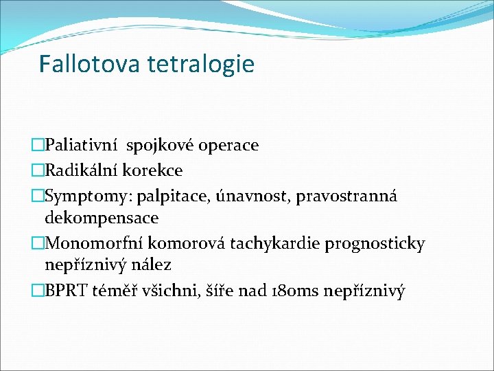 Fallotova tetralogie �Paliativní spojkové operace �Radikální korekce �Symptomy: palpitace, únavnost, pravostranná dekompensace �Monomorfní komorová