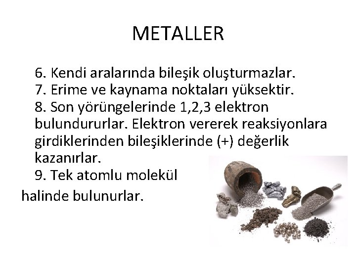 METALLER 6. Kendi aralarında bileşik oluşturmazlar. 7. Erime ve kaynama noktaları yüksektir. 8. Son