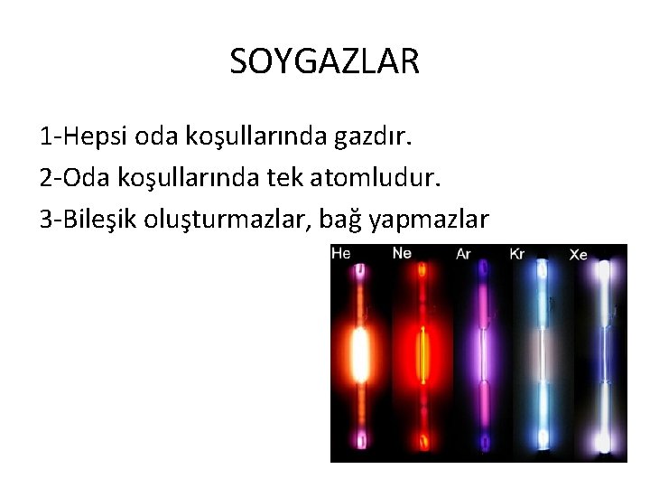 SOYGAZLAR 1 -Hepsi oda koşullarında gazdır. 2 -Oda koşullarında tek atomludur. 3 -Bileşik oluşturmazlar,