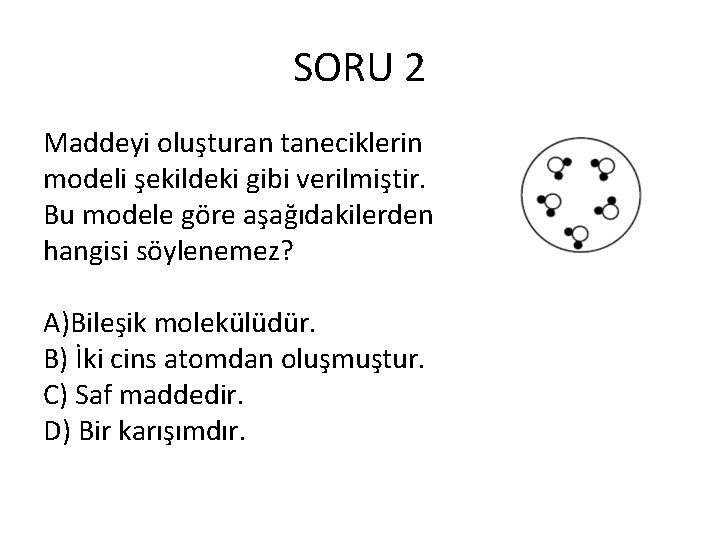 SORU 2 Maddeyi oluşturan taneciklerin modeli şekildeki gibi verilmiştir. Bu modele göre aşağıdakilerden hangisi