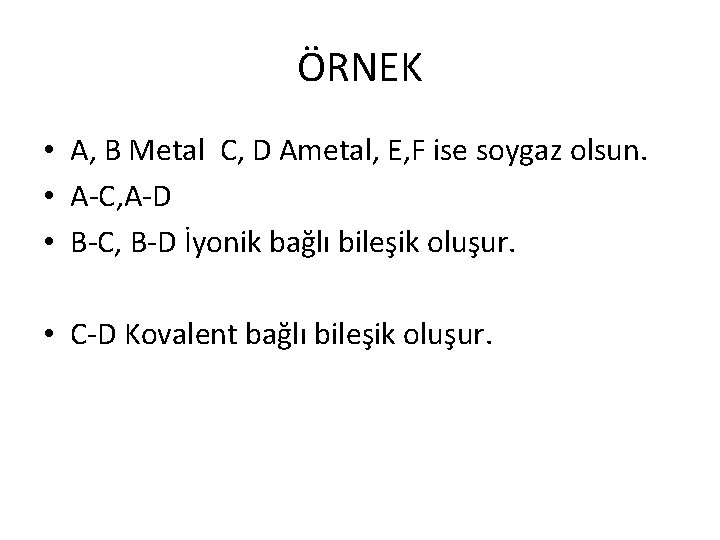 ÖRNEK • A, B Metal C, D Ametal, E, F ise soygaz olsun. •