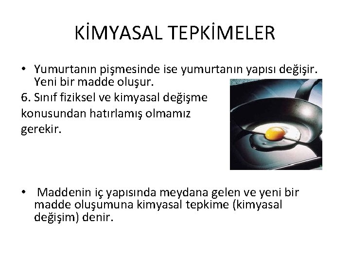 KİMYASAL TEPKİMELER • Yumurtanın pişmesinde ise yumurtanın yapısı değişir. Yeni bir madde oluşur. 6.