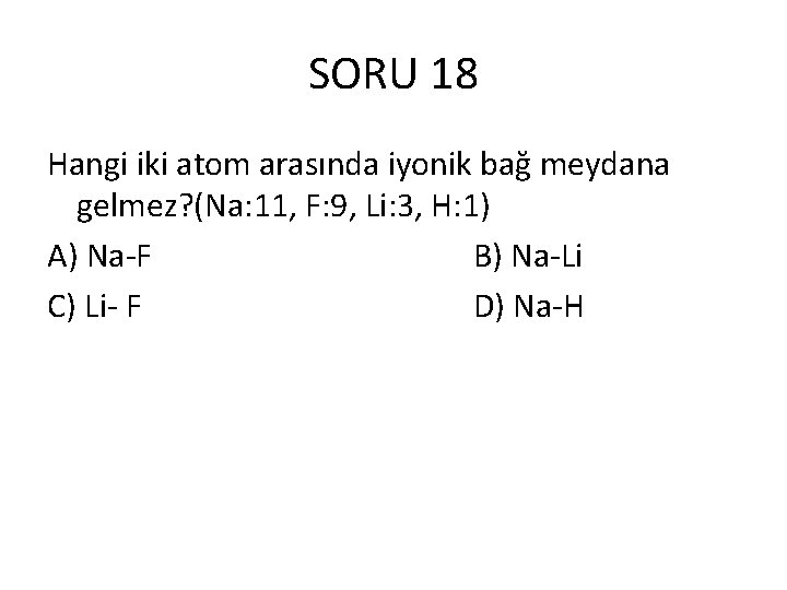 SORU 18 Hangi iki atom arasında iyonik bağ meydana gelmez? (Na: 11, F: 9,