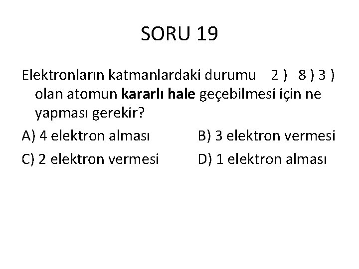 SORU 19 Elektronların katmanlardaki durumu 2 ) 8 ) 3 ) olan atomun kararlı