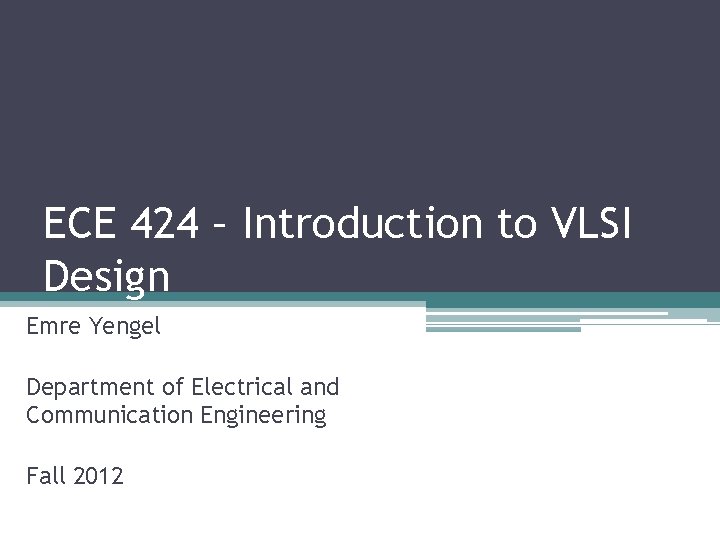 ECE 424 – Introduction to VLSI Design Emre Yengel Department of Electrical and Communication