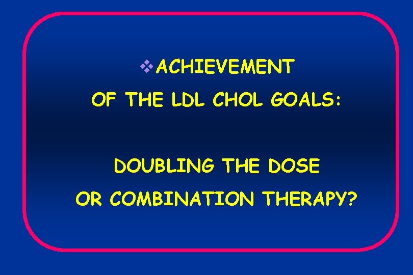 v. ACHIEVEMENT OF THE LDL CHOL GOALS: DOUBLING THE DOSE OR COMBINATION THERAPY? 