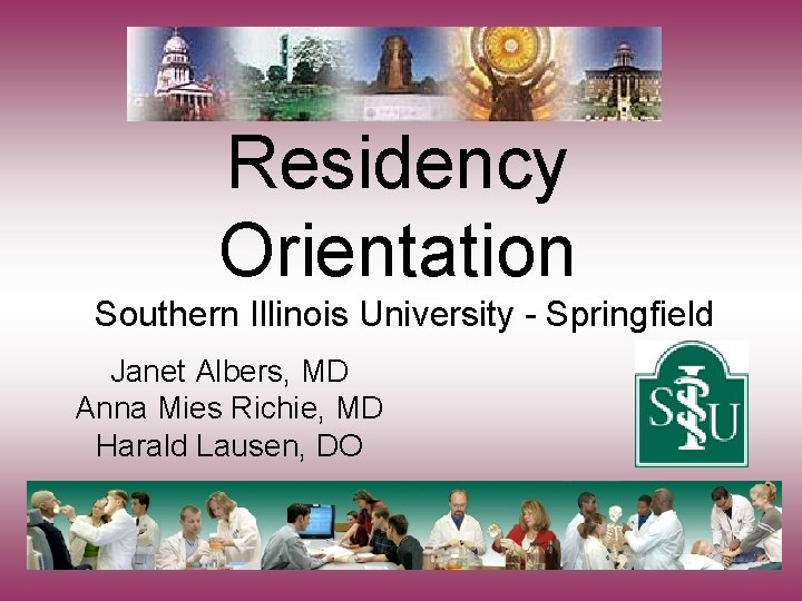 Residency Orientation Southern Illinois University - Springfield Janet Albers, MD Anna Mies Richie, MD