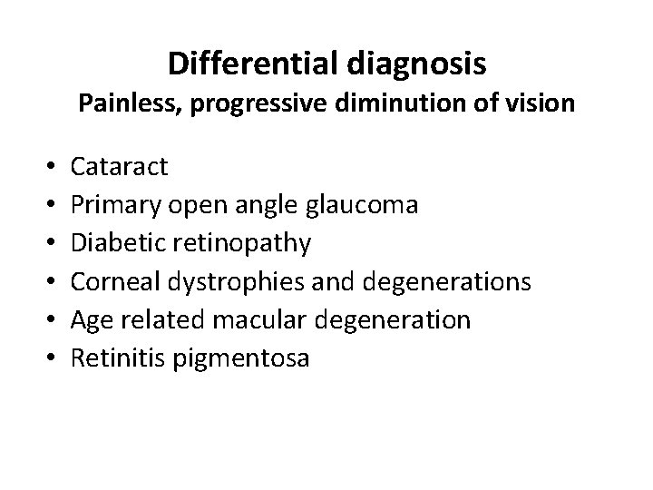 Differential diagnosis Painless, progressive diminution of vision • • • Cataract Primary open angle