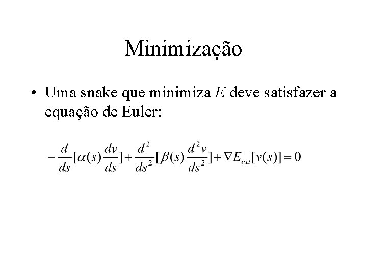 Minimização • Uma snake que minimiza E deve satisfazer a equação de Euler: 