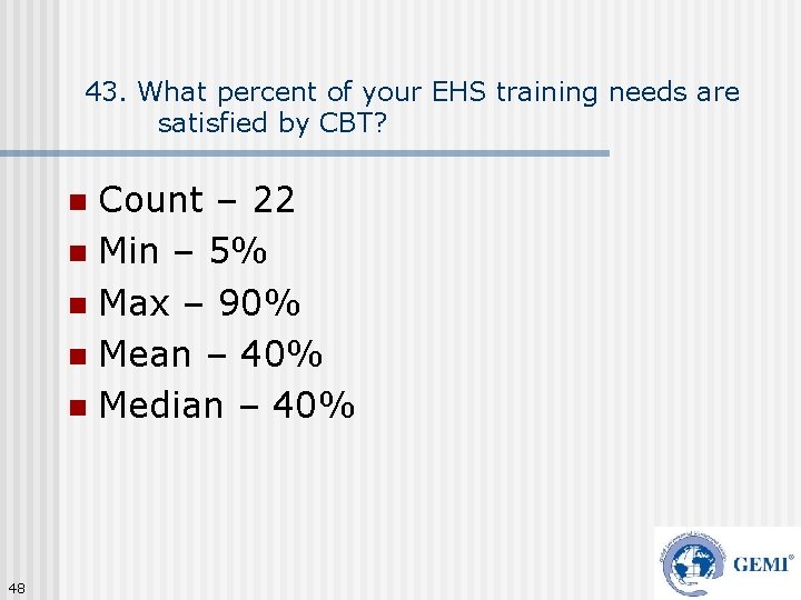 43. What percent of your EHS training needs are satisfied by CBT? Count –