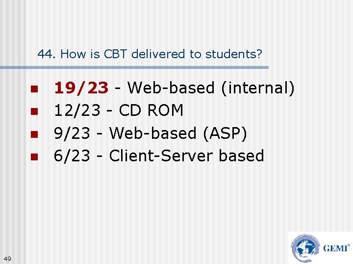 44. How is CBT delivered to students? n n 49 19/23 - Web-based (internal)