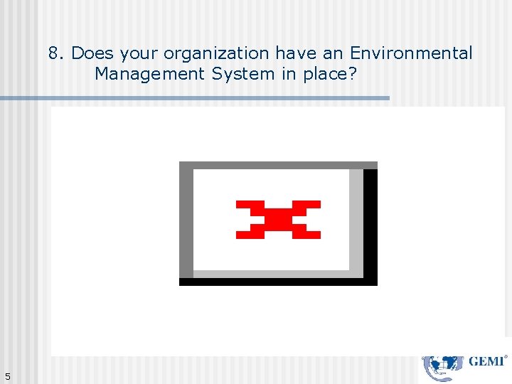 8. Does your organization have an Environmental Management System in place? 5 