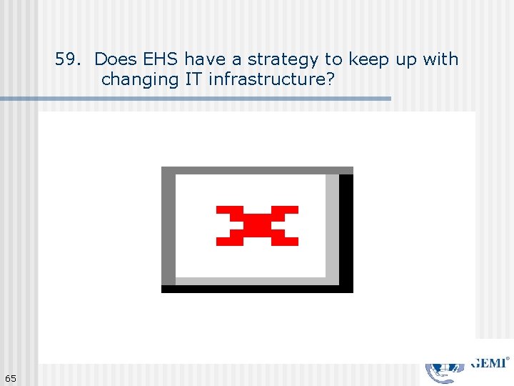 59. Does EHS have a strategy to keep up with changing IT infrastructure? 65