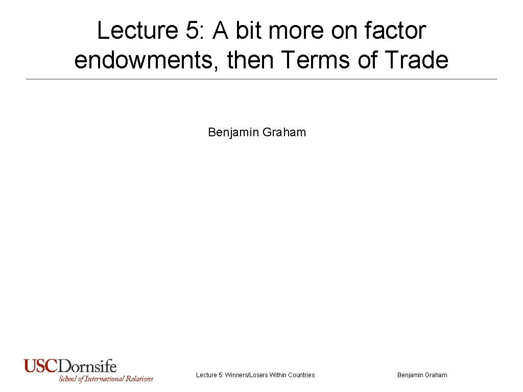 Lecture 5: A bit more on factor endowments, then Terms of Trade Benjamin Graham