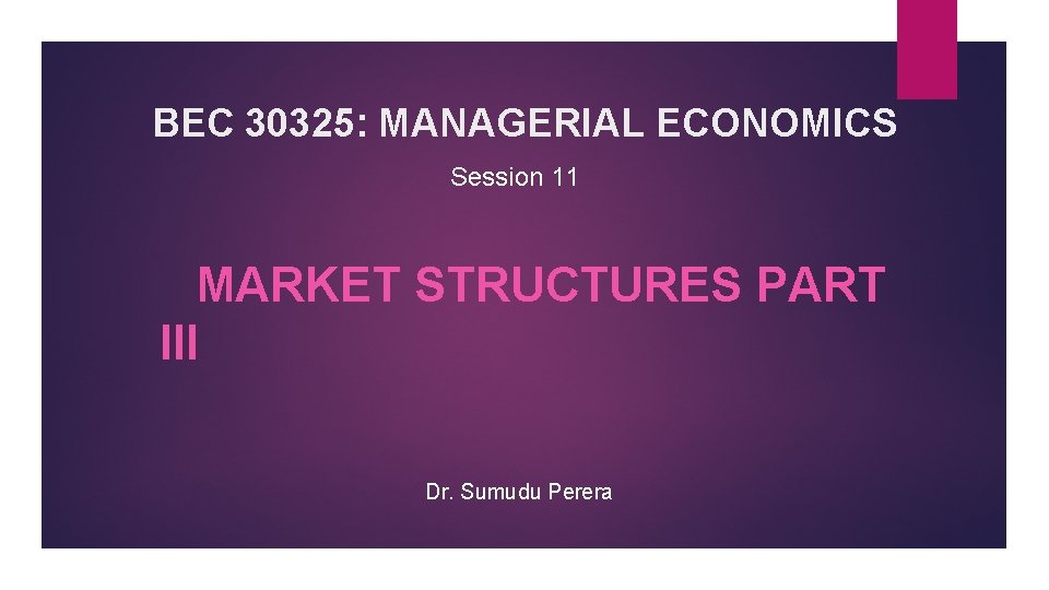 BEC 30325: MANAGERIAL ECONOMICS Session 11 MARKET STRUCTURES PART III Dr. Sumudu Perera 