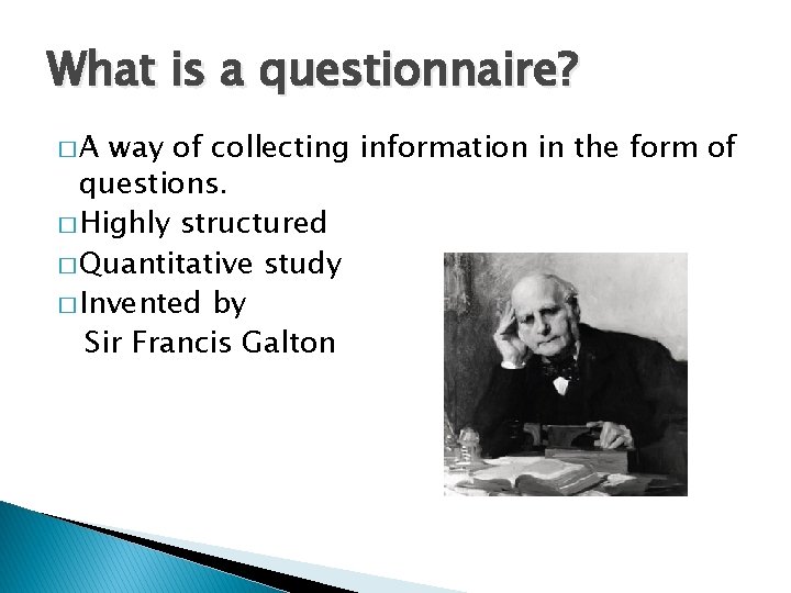 What is a questionnaire? �A way of collecting information in the form of questions.