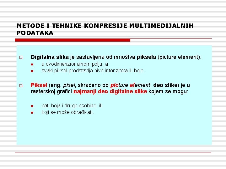 METODE I TEHNIKE KOMPRESIJE MULTIMEDIJALNIH PODATAKA o Digitalna slika je sastavljena od mnoštva piksela