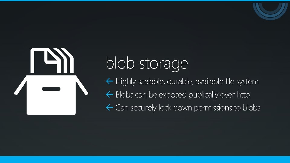 blob storage Highly scalable, durable, available file system Blobs can be exposed publically over