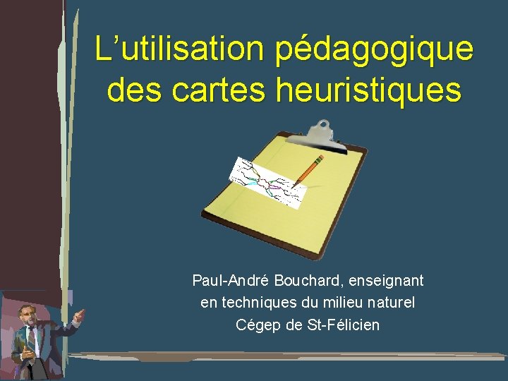 L’utilisation pédagogique des cartes heuristiques Paul-André Bouchard, enseignant en techniques du milieu naturel Cégep