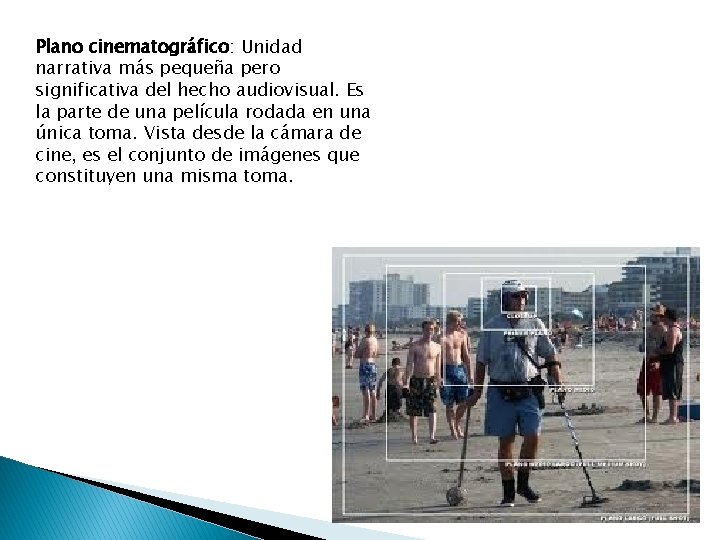 Plano cinematográfico: Unidad narrativa más pequeña pero significativa del hecho audiovisual. Es la parte
