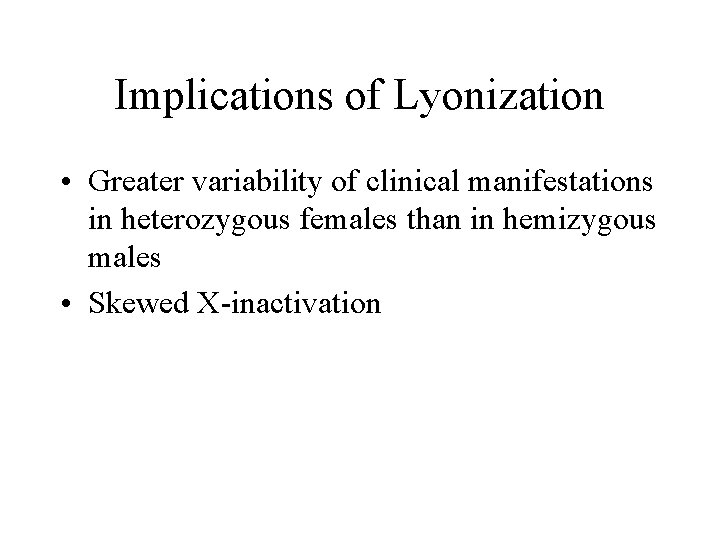Implications of Lyonization • Greater variability of clinical manifestations in heterozygous females than in