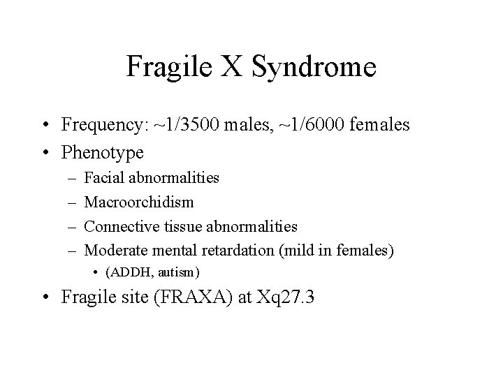 Fragile X Syndrome • Frequency: ~1/3500 males, ~1/6000 females • Phenotype – – Facial
