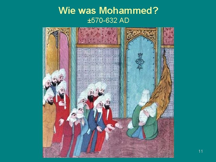 Wie was Mohammed? ± 570 -632 AD 11 