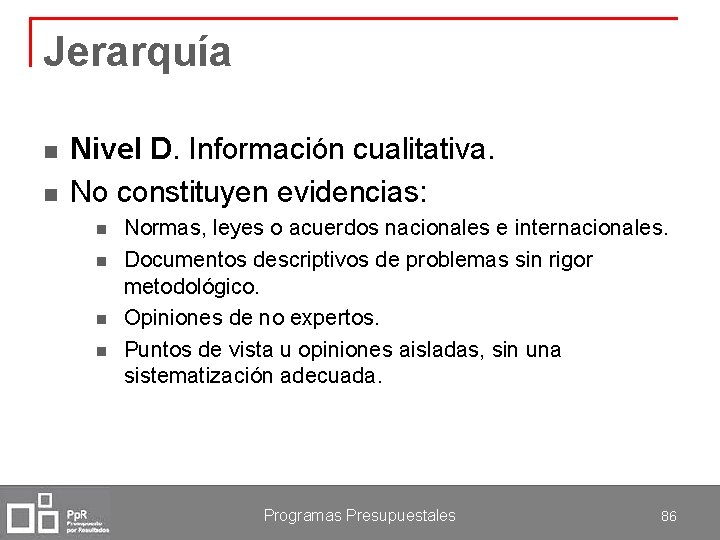 Jerarquía n n Nivel D. Información cualitativa. No constituyen evidencias: n n Normas, leyes