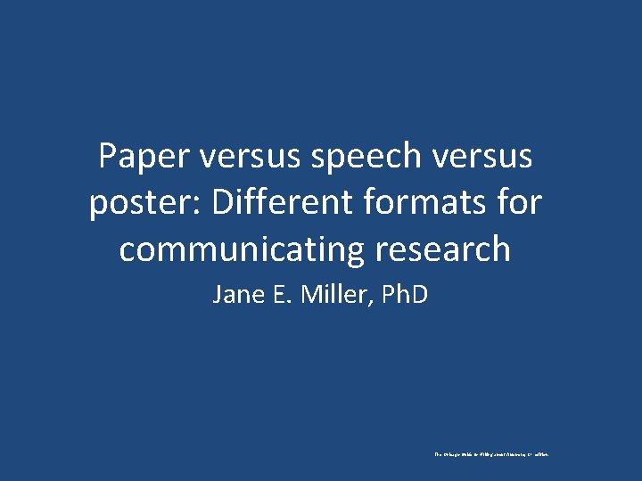 Paper versus speech versus poster: Different formats for communicating research Jane E. Miller, Ph.