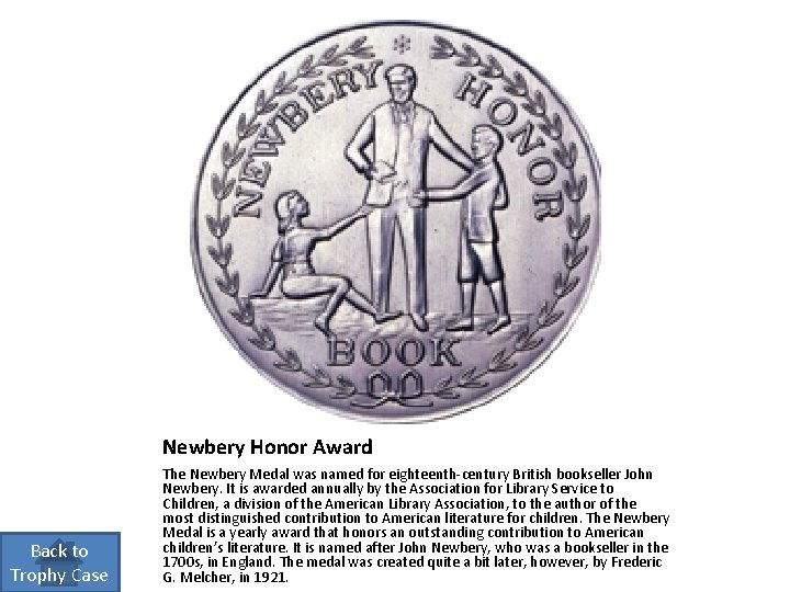 Newbery Honor Award Back to Trophy Case The Newbery Medal was named for eighteenth-century