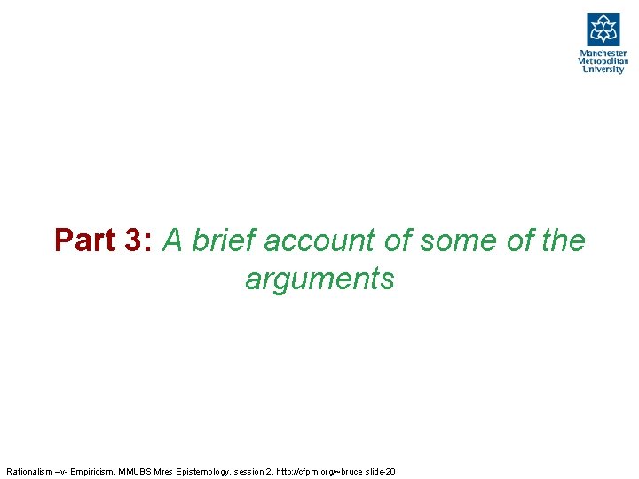 Part 3: A brief account of some of the arguments Rationalism –v- Empiricism. MMUBS Part 3: A brief account of some of the arguments Rationalism –v- Empiricism. MMUBS