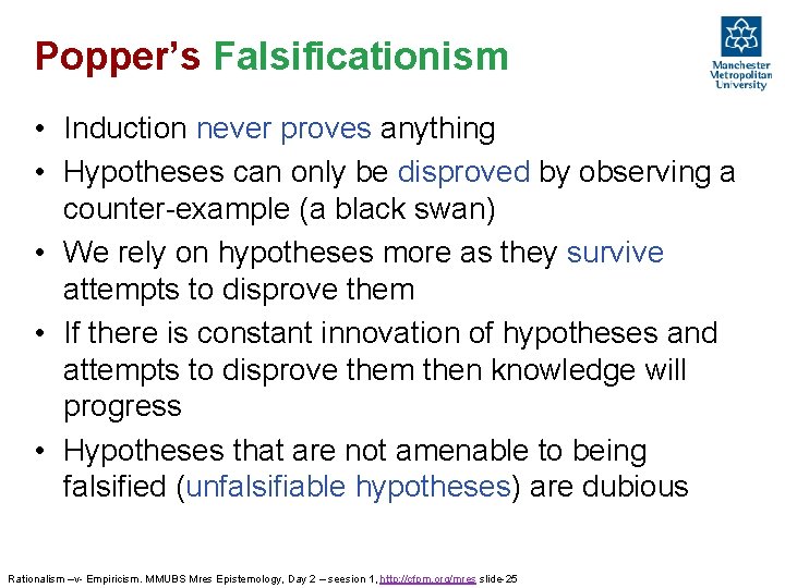 Popper’s Falsificationism • Induction never proves anything • Hypotheses can only be disproved by Popper’s Falsificationism • Induction never proves anything • Hypotheses can only be disproved by