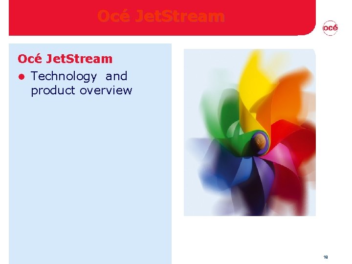 Océ Jet. Stream l Technology and product overview 19 Océ Jet. Stream l Technology and product overview 19