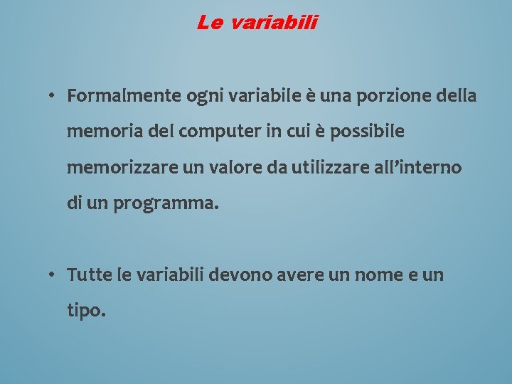 Le variabili • Formalmente ogni variabile è una porzione della memoria del computer in