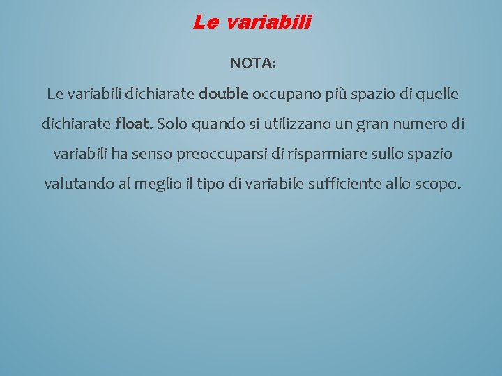 Le variabili NOTA: Le variabili dichiarate double occupano più spazio di quelle dichiarate float.