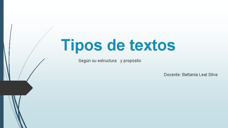 Tipos de textos Según su estructura y propósito Docente: Bettania Leal Silva 