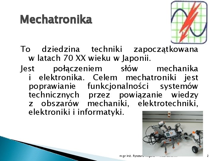 Mechatronika To dziedzina techniki zapoczątkowana w latach 70 XX wieku w Japonii. Jest połączeniem