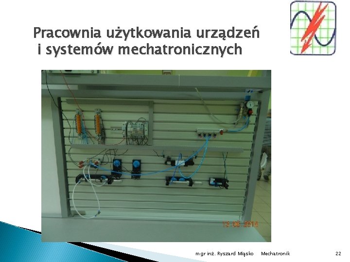 Pracownia użytkowania urządzeń i systemów mechatronicznych mgr inż. Ryszard Miąsko Mechatronik 22 