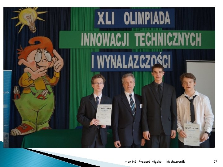 XLI Olimpiada Innowacji Technicznych i Wynalazczości mgr inż. Ryszard Miąsko Mechatronik 27 