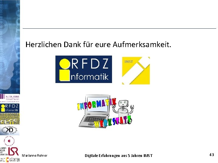 Herzlichen Dank für eure Aufmerksamkeit. Marianne Rohrer Digitale Erfahrungen aus 5 Jahren IMST 43 Herzlichen Dank für eure Aufmerksamkeit. Marianne Rohrer Digitale Erfahrungen aus 5 Jahren IMST 43