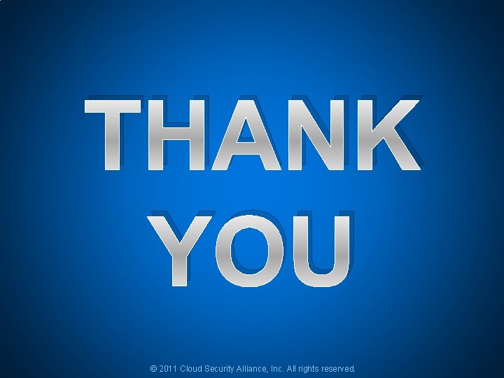 THANK YOU © 2011 Cloud Security Alliance, Inc. All rights reserved. THANK YOU © 2011 Cloud Security Alliance, Inc. All rights reserved.