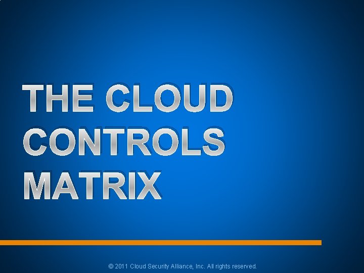 THE CLOUD CONTROLS MATRIX © 2011 Cloud Security Alliance, Inc. All rights reserved. THE CLOUD CONTROLS MATRIX © 2011 Cloud Security Alliance, Inc. All rights reserved.