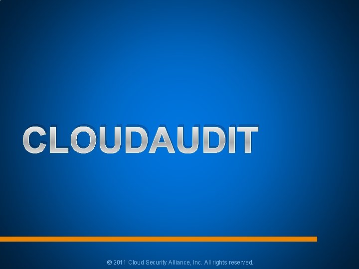 CLOUDAUDIT © 2011 Cloud Security Alliance, Inc. All rights reserved. CLOUDAUDIT © 2011 Cloud Security Alliance, Inc. All rights reserved.