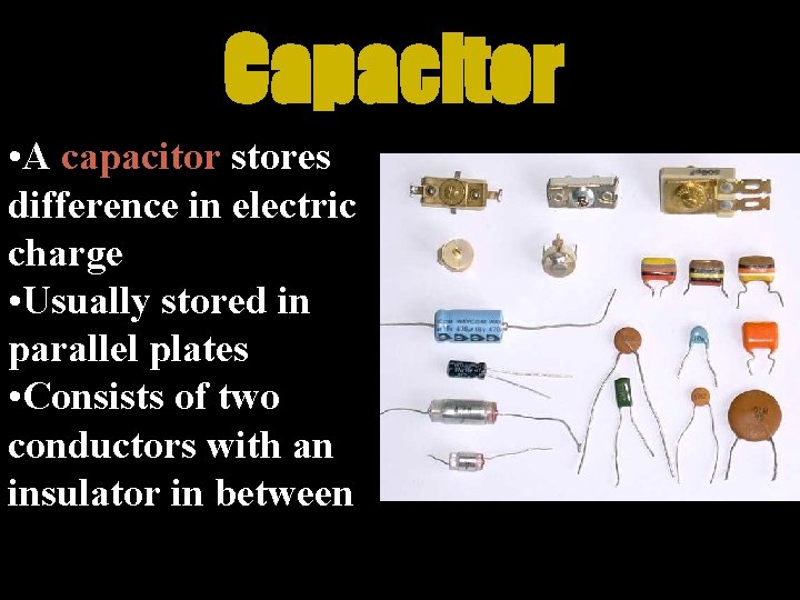 Capacitor • A capacitor stores difference in electric charge • Usually stored in parallel