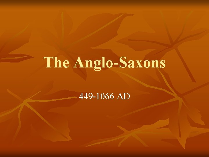 The Anglo-Saxons 449 -1066 AD 